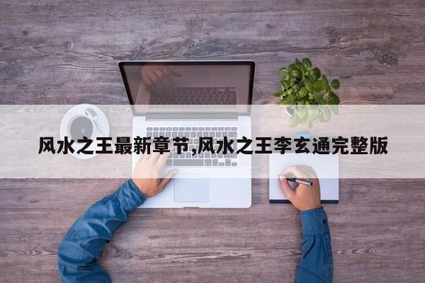 风水之王最新章节,风水之王李玄通完整版