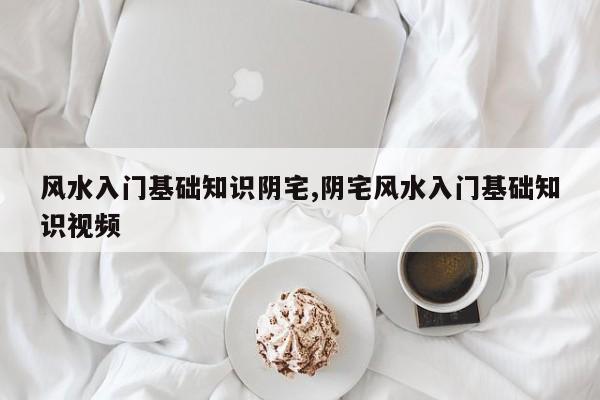 风水入门基础知识阴宅,阴宅风水入门基础知识视频
