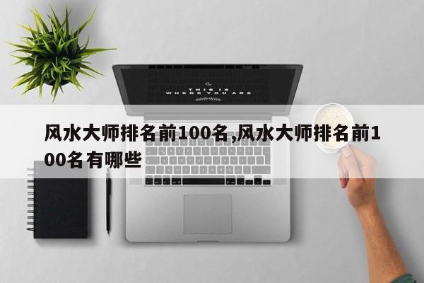 风水大师排名前100名,风水大师排名前100名有哪些