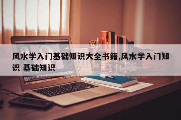 风水学入门基础知识大全书籍,风水学入门知识 基础知识